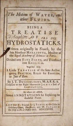 The Motion of Water and other Fluids, Being a Treatise on Hydrostaticks. Written originally in French ... Divided into Five Parts, and Translated into English by J.T. Desaguliers ... By whom are added, several Annotations for explaining the Doubtful