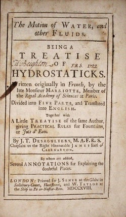The Motion of Water and other Fluids, Being a Treatise on Hydrostaticks. Written originally in French ... Divided into Five Parts, and Translated into English by J.T. Desaguliers ... By whom are added, several Annotations for explaining the Doubtful