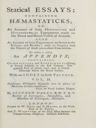 Vegetable Staticks; or, an account of some Statical Experiments on the Sap in Vegetables / Statical Essays: containing haemastaticks; or, an Account of some Hydraulick and Hydrostatical Experiments made on the Blood and Blood-Vessels of Animals.