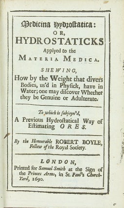 Medicina hydrostatica: or, Hydrostaticks Applyed to the Materia Medica. Shewing, How by the Weight that Divers Bodies, Us'd in Physick, Have in Water; one may Discover Whether they be Genuine or Adulterate. To which is Subjoyn'd, a Previous Hydrostatical Way of Estimating Ores.