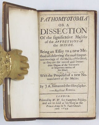 Pathomyotomia or a Dissection of the significative Muscles of the Affections of the Minde. Being an essay to a new method of observing the most important movings of the muscles of the head, as they are the neerest and immediate organs of the voluntarie or impetuous motions of the mind. With the proposall of a new nomenclature of the muscles. by J.B. Sirnamed the Chirosopher.