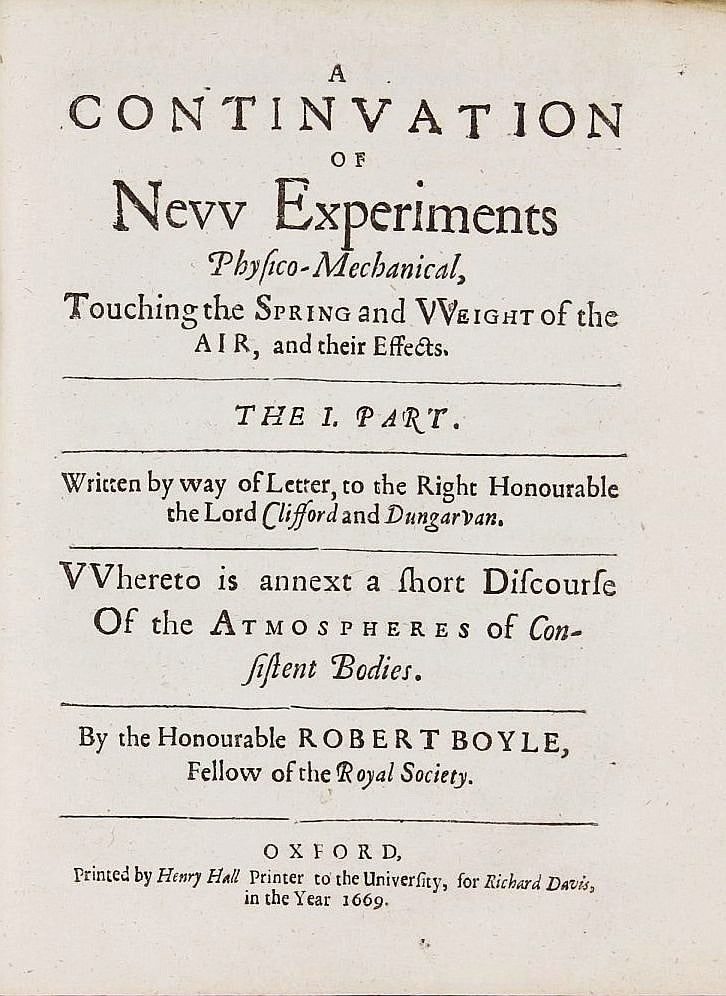 Item #002256 A Continuation of New Experiments Physico-Mechanical, Touching the Spring and Weight of the air, and their Effects. The I. Part. Written by way of letter to the Right Honourable the Lord Clifford and Dungarvan. Whereto is annext a short Discourse Of the Atmospheres of Consistent Bodies. Robert BOYLE.