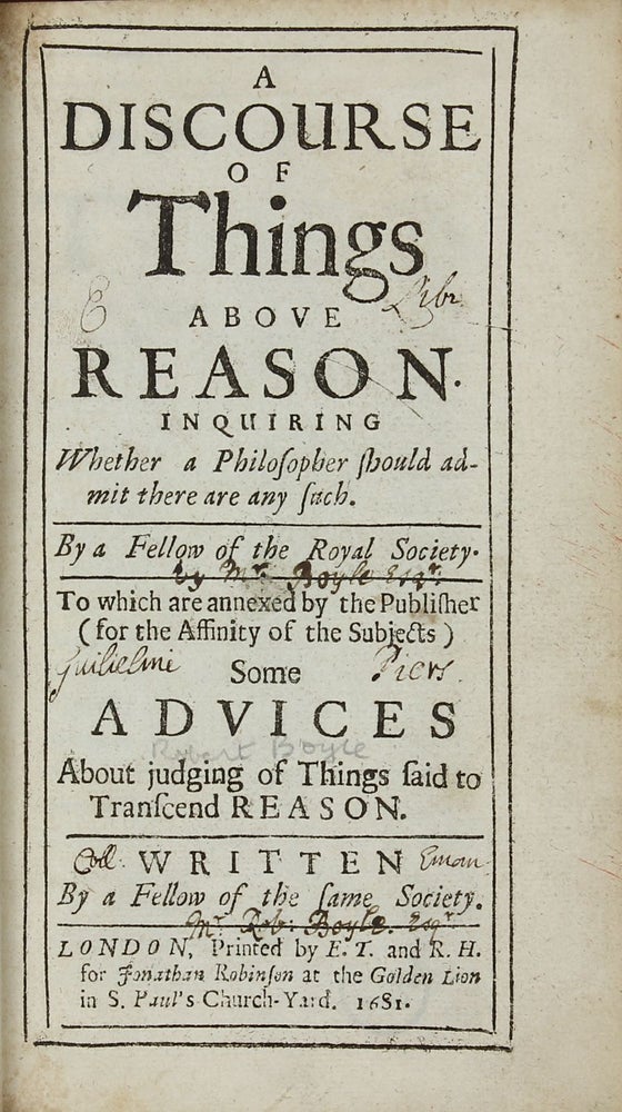 Item #002491 A Discourse of Things above Reason Inquiring Whether a Philosopher should admit there are any such. . . To which are annexed by the Publisher (for the Affinity of the Subject) Some Advices About judging of Things said to Transcend Reason. Robert BOYLE.