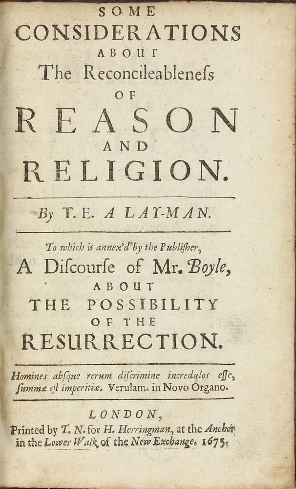 Item #002498 Some Considerations about the Reconcileableness of Reason and Religion. By T.E. A Lay-man. To Which is Annex'd by the Publisher, A Discourse of Mr. Boyle, About the Possibility of the Resurrection. 2 parts in one volume. Robert BOYLE.