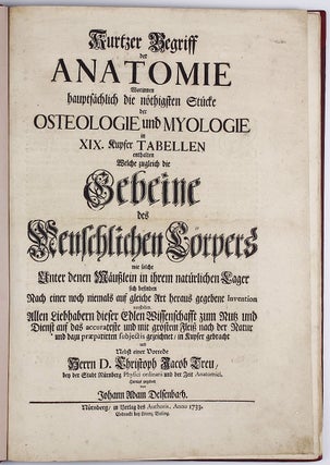 Kurtzer Begriff der Anatomie worinnen hauptsächlich die nöthigsten Stücke der Osteologie und Myologie in XIX. Kupfer Tabellen enthalten. . .