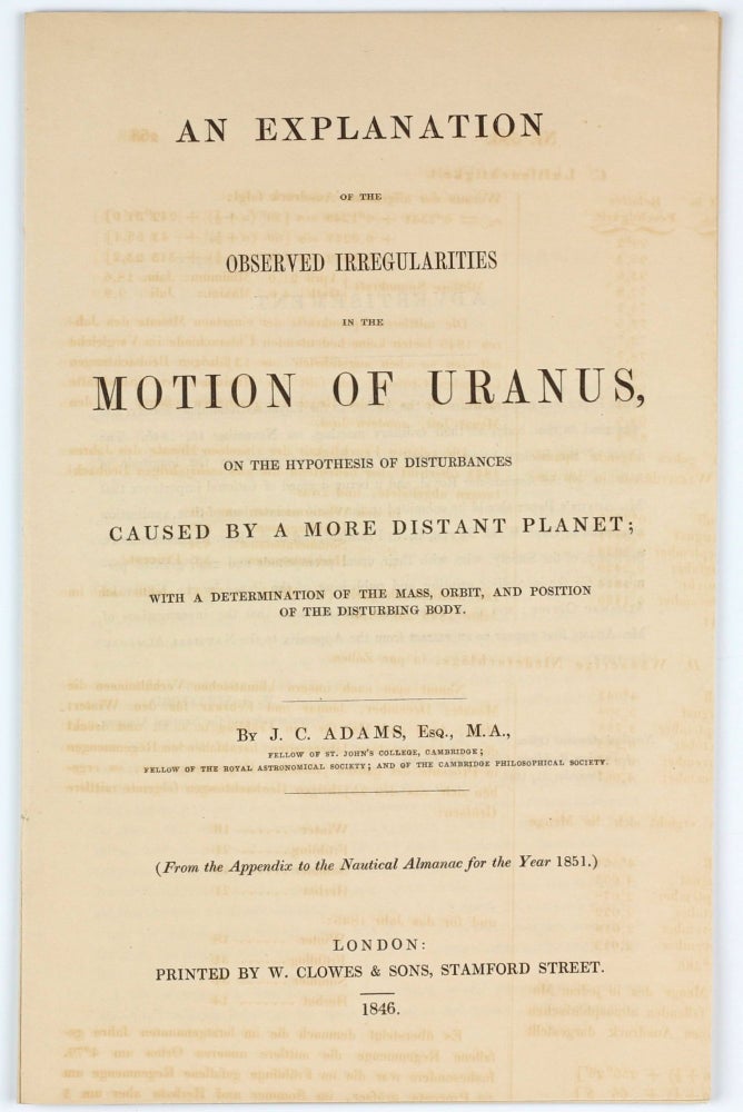 Item #002884 An Explanation of the Observed Irregularities in the Motion of Uranus on the Hypothesis of Disturbances Caused by a More Distant Planet; with a determination of the mass, orbit, and position of the disturbing body. Offprint from the Appendix of the Nautical Almanac for the Year 1851. John Couch ADAMS.