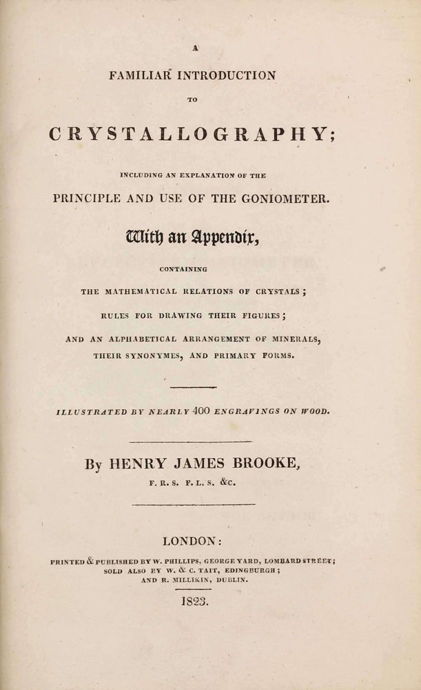 Item #003148 A Familiar Introduction to Crystallography Including an Explanation of the Principle and Use of the Goniometer. With an appendix, containing the mathematical relations of crystals rules for drawing their figures and an alphabetical arrangement of minerals, their synonymes, and primary forms. Henry James BROOKE.
