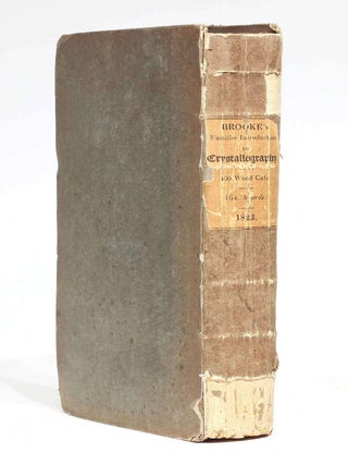 A Familiar Introduction to Crystallography Including an Explanation of the Principle and Use of the Goniometer. With an appendix, containing the mathematical relations of crystals rules for drawing their figures and an alphabetical arrangement of minerals, their synonymes, and primary forms.