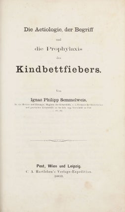 Item #003152 Die Aetiologie, der Begriff und die Prophylaxis des Kindbettfiebers. Ignaz Philipp...