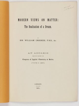 Modern Views on Matter: The Realisation of a Dream. An Address Delivered Before the Congress of Applied Chemistry at Berlin, June 5, 1903.