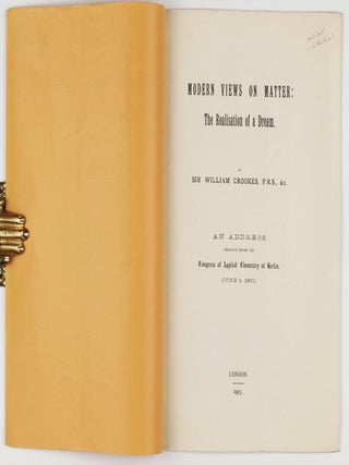 Modern Views on Matter: The Realisation of a Dream. An Address Delivered Before the Congress of Applied Chemistry at Berlin, June 5, 1903.