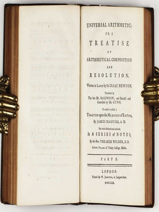 Universal arithmetick: or, a treatise of arithmetical composition and resolution. Written in Latin. Translated by the late Mr. Ralphson; and revised and corrected by Mr. Cunn. To which is added, a treatise upon the measures of ratios, by James Maguire, A.M. The whole illustrated and explained, in a series of notes, by the Rev. Theaker Wilder, D.D.
