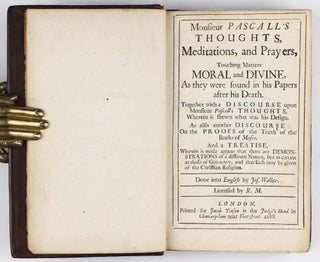 Monsieur Pascall's Thoughts, Meditations, and Prayers, Touching Matters Moral and Divine, As They Were Found in his Papers after his Death. Together with a Discourse upon Monsieur Pascall's Thoughts, Wherein is Shewn what was his Design. As also another Discourse On the Proofs of the Truth of the Books of Moses. And a Treatise, Wherein is made Appear that there are Demonstrations of a different Nature, but as certain as those of Geometry, and that such may be given of the Christian Religion. Done into English by Jos. Walker.