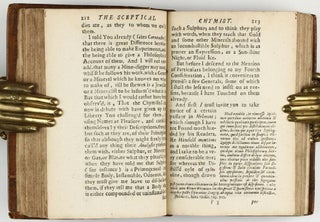 The sceptical chymist : or chymico-physical doubts & paradoxes, touching the experiments whereby vulgar spagirists are wont to endeavour to evince their salt, sulphur and mercury, to be the true principles of things. To which in this edition are subjoyn'd divers experiments and notes about the producibleness of chymical principles.