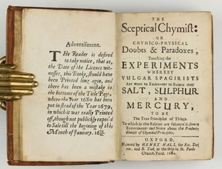 The sceptical chymist : or chymico-physical doubts & paradoxes, touching the experiments whereby vulgar spagirists are wont to endeavour to evince their salt, sulphur and mercury, to be the true principles of things. To which in this edition are subjoyn'd divers experiments and notes about the producibleness of chymical principles.