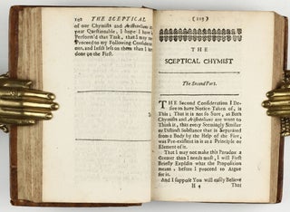 The sceptical chymist : or chymico-physical doubts & paradoxes, touching the experiments whereby vulgar spagirists are wont to endeavour to evince their salt, sulphur and mercury, to be the true principles of things. To which in this edition are subjoyn'd divers experiments and notes about the producibleness of chymical principles.