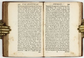 The sceptical chymist : or chymico-physical doubts & paradoxes, touching the experiments whereby vulgar spagirists are wont to endeavour to evince their salt, sulphur and mercury, to be the true principles of things. To which in this edition are subjoyn'd divers experiments and notes about the producibleness of chymical principles.