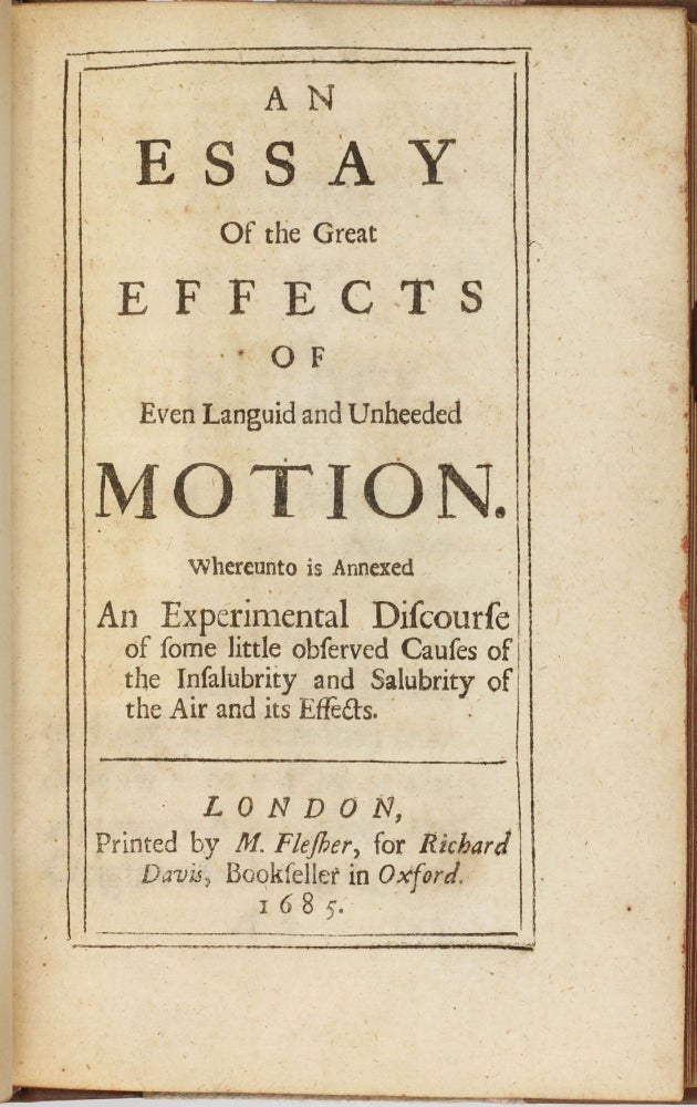 Item #003593 An essay of the great effects of even languid and unheeded motion : whereunto is annexed An experimental discourse of some little observed causes of the insalubrity and salubrity of the air and its effects. Robert BOYLE.