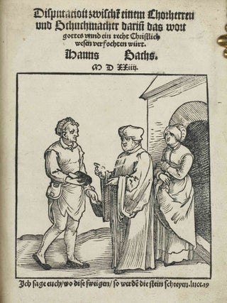 Die Wittenbergisch Nachtigall, Die man yetz höret vberall. Ich sage eüch wo diese schweygen so werden die stain schreyen Luce / Disputation zwischen einem Chorherren und Schuchmacher darin das wort gottes unnd ein recht Christlich wesen verfochten würt / Eyn Gesprech von den Scheynwercken der Gaystlichen, und iren gelübdten, damit sy zuverlesterung des bluts Christi vermaynen selig zuwerden / Eyn Gesprech eynes Evangelischen Christen mit einem Lutherischen, darin der Ergerlich wandel etlicher, die sich Lutherisch nennen, angezeigt und brüderlich gestrafft wird / Ein Dialogus, des inhalt, ein argument der Roemischen, wider das Christlich heüflein, den Geytz, auch ander offenlich laster etc. betreffend.