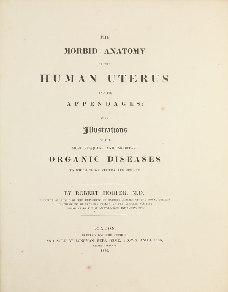 Item #003707 The Morbid Anatomy of the Human Uterus and its Appendages, with Illustrations of the Most Frequent and Important Organic Diseases To Which Those Viscera are Subject. Robert HOOPER.