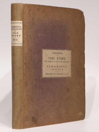A catalogue of 7385 stars, chiefly in the Southern Hemisphere, prepared from observations made in the years 1822, 1823, 1824, 1825 and 1826, at the observatory at Paramatta, New South Wales, founded by Lieutenant-General Sir Thomas Makdougall Brisbane.