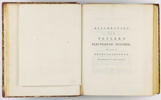 Beschryving eener ongemeen groote electrizeer-machine, geplaatst in Teyler's Museum te Haarlem - Description d'une très grande machine électrique, placée dans le Muséum de Teyler à Haarlem, et des expériments faits par le moyen de cette machine / Eerste vervolg der proefneemingen, gedaan met Teyler's electrizeer-machine - Première continuation des expériences faites par le moyen de la machine électrique Teylerienne / Tweede vervolg der proefneemingen gedaan met Teyler's elektrizeer-machine - Seconde continuation des expériences, faites par le moyen de la machine électrique Teylerienne.